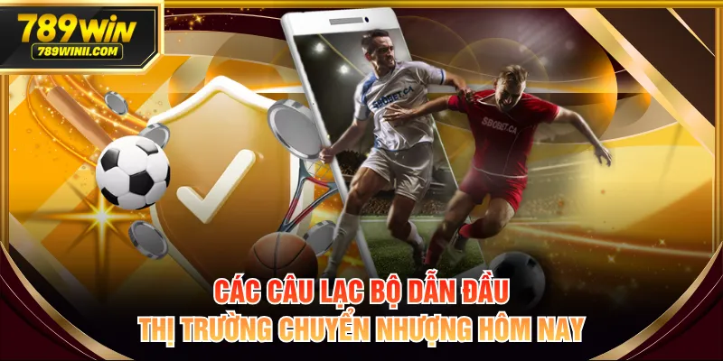 Các câu lạc bộ dẫn đầu thị trường chuyển nhượng hôm nay